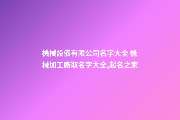 機械設備有限公司名字大全 機械加工廠取名字大全,起名之家-第1張-公司起名-玄機派